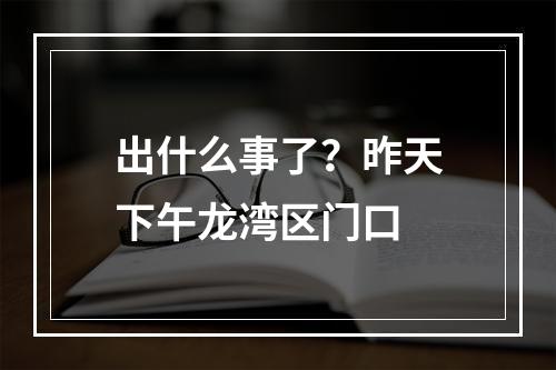 出什么事了？昨天下午龙湾区门口