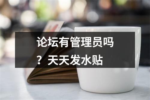 论坛有管理员吗？天天发水贴