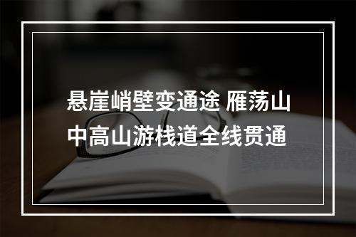 悬崖峭壁变通途 雁荡山中高山游栈道全线贯通