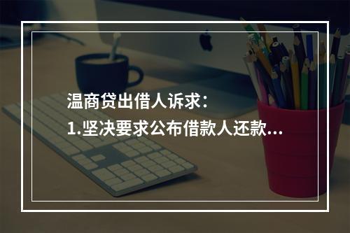 温商贷出借人诉求：      1.坚决要求公布借款人还款方案，还款情况应当公开