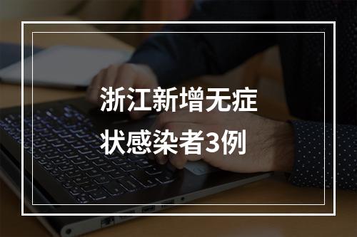 浙江新增无症状感染者3例