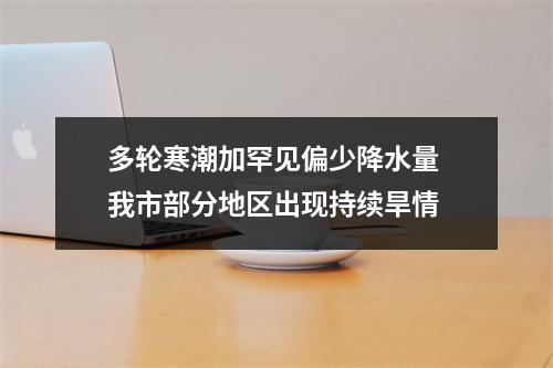 多轮寒潮加罕见偏少降水量 我市部分地区出现持续旱情