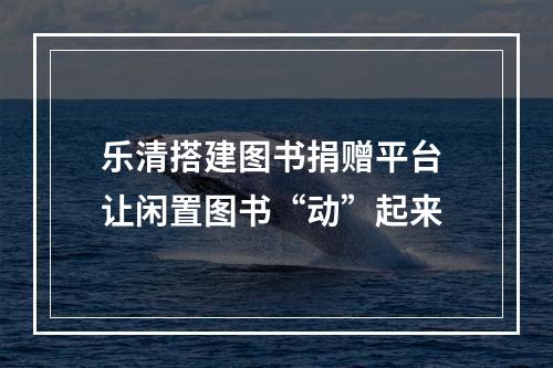 乐清搭建图书捐赠平台 让闲置图书“动”起来