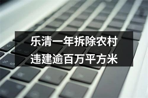 乐清一年拆除农村违建逾百万平方米