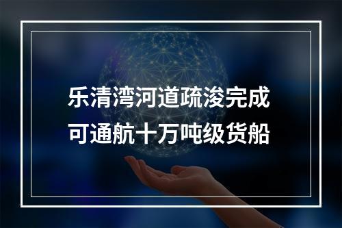 乐清湾河道疏浚完成 可通航十万吨级货船