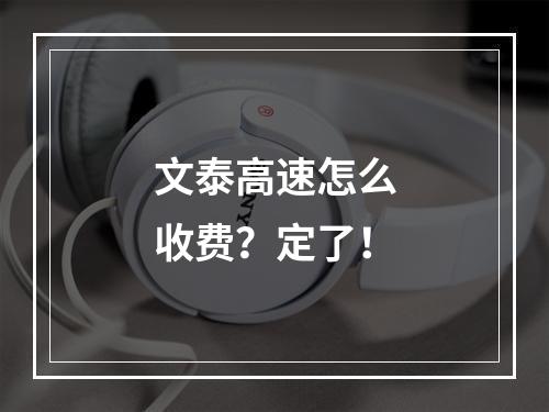 文泰高速怎么收费？定了！