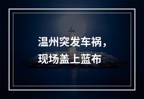 温州突发车祸，现场盖上蓝布