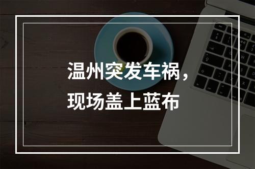 温州突发车祸，现场盖上蓝布
