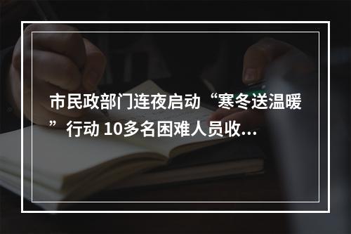 市民政部门连夜启动“寒冬送温暖”行动 10多名困难人员收到御寒衣服
