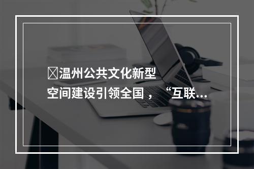 ​温州公共文化新型空间建设引领全国 ，“互联网+医疗健康”发展势头好