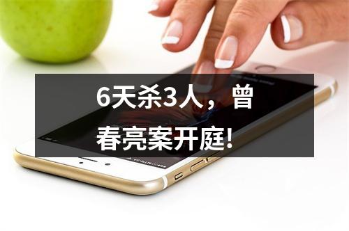 6天杀3人，曾春亮案开庭!