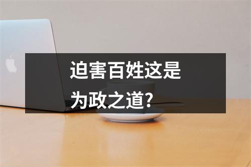 迫害百姓这是为政之道?