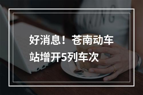 好消息！苍南动车站增开5列车次