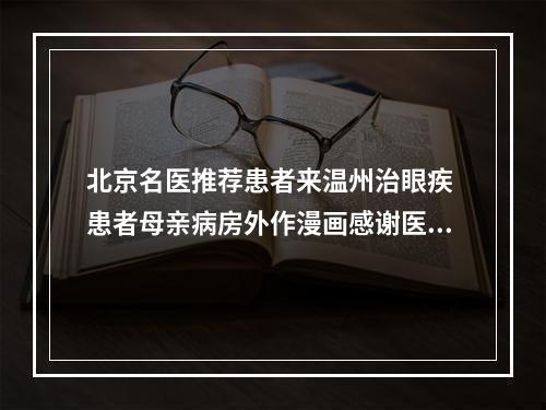 北京名医推荐患者来温州治眼疾 患者母亲病房外作漫画感谢医生