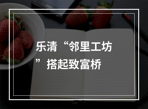 乐清“邻里工坊”搭起致富桥