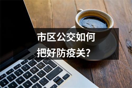 市区公交如何把好防疫关？