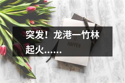 突发！龙港一竹林起火......