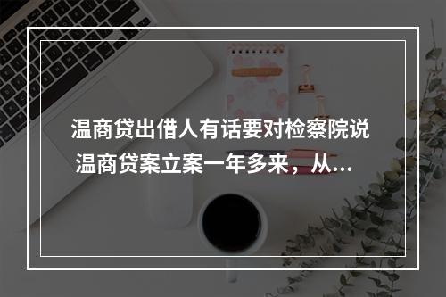 温商贷出借人有话要对检察院说  温商贷案立案一年多来，从侦办到起