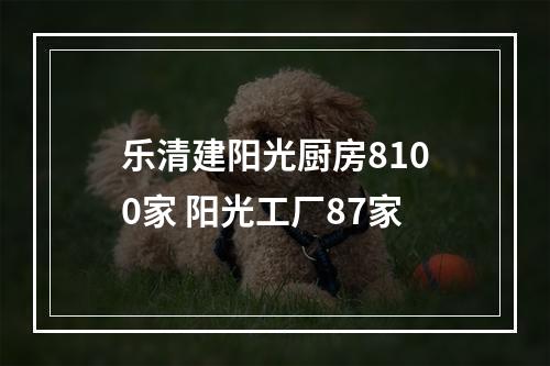 乐清建阳光厨房8100家 阳光工厂87家