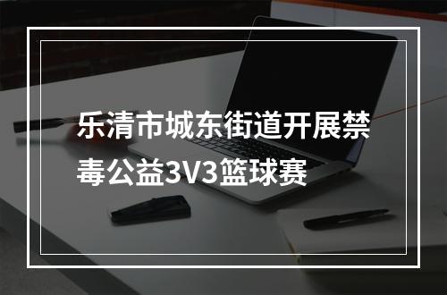 乐清市城东街道开展禁毒公益3V3篮球赛