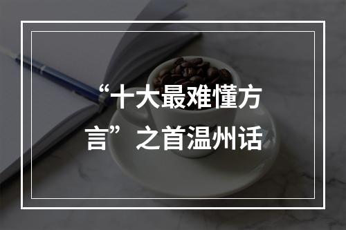 “十大最难懂方言”之首温州话