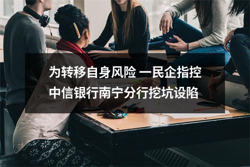 为转移自身风险 一民企指控中信银行南宁分行挖坑设陷