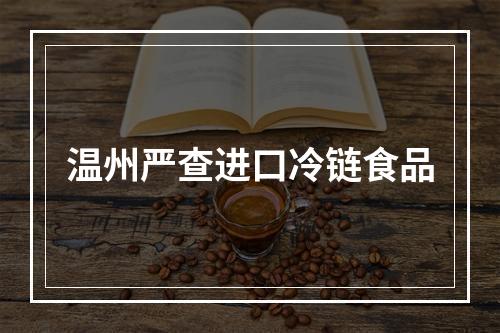 温州严查进口冷链食品