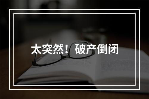 太突然！破产倒闭
