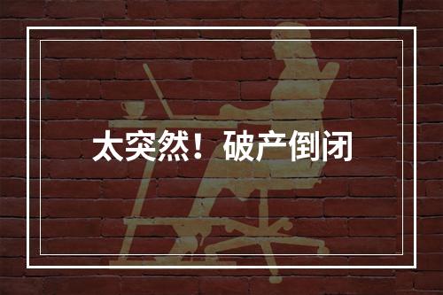 太突然！破产倒闭