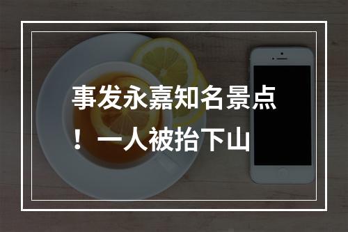 事发永嘉知名景点！一人被抬下山