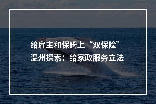 给雇主和保姆上“双保险” 温州探索：给家政服务立法