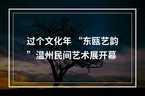 过个文化年 “东瓯艺韵”温州民间艺术展开幕