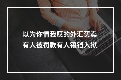 以为你情我愿的外汇买卖 有人被罚款有人锒铛入狱