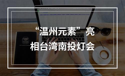 “温州元素”亮相台湾南投灯会