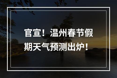 官宣！温州春节假期天气预测出炉！