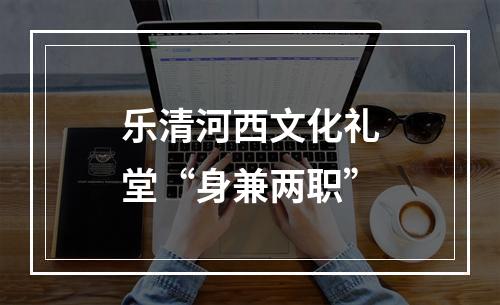 乐清河西文化礼堂“身兼两职”