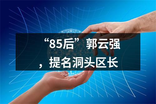 “85后”郭云强，提名洞头区长