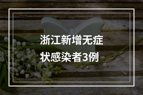 浙江新增无症状感染者3例