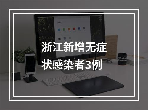 浙江新增无症状感染者3例