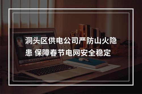 洞头区供电公司严防山火隐患 保障春节电网安全稳定