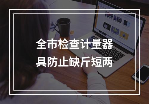 全市检查计量器具防止缺斤短两