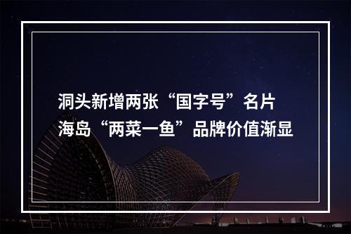 洞头新增两张“国字号”名片 海岛“两菜一鱼”品牌价值渐显