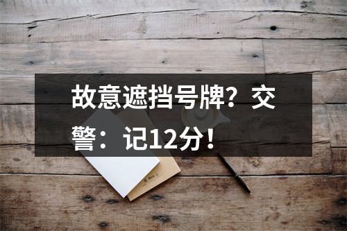 故意遮挡号牌？交警：记12分！