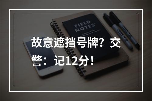 故意遮挡号牌？交警：记12分！
