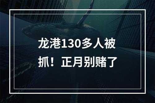 龙港130多人被抓！正月别赌了