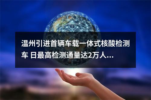 温州引进首辆车载一体式核酸检测车 日最高检测通量达2万人份