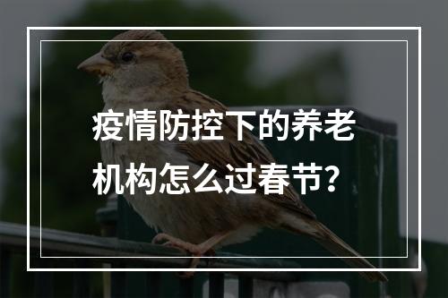 疫情防控下的养老机构怎么过春节？