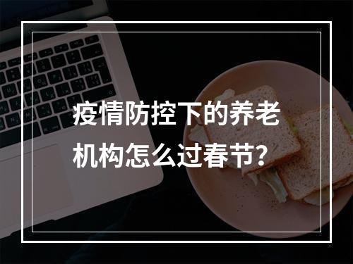 疫情防控下的养老机构怎么过春节？