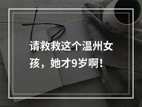 请救救这个温州女孩，她才9岁啊！