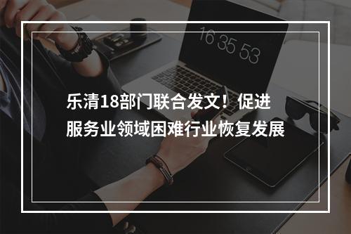 乐清18部门联合发文！促进服务业领域困难行业恢复发展
